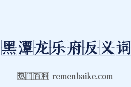 黑潭龙乐府反义词是什么意思的图片